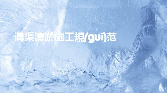溝渠清淤施工規(guī)范清淤工程中的創(chuàng)新技術(shù)：驅(qū)動下的以后進展方向？